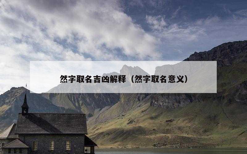 然字取名吉凶解释（然字取名意义）