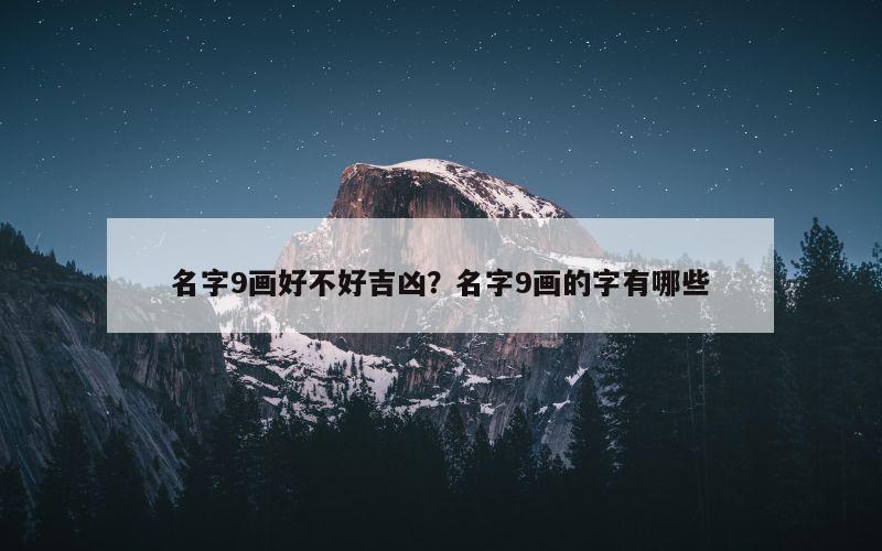 名字9画好不好吉凶？名字9画的字有哪些