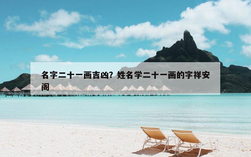 名字二十一画吉凶？姓名学二十一画的字祥安阁
