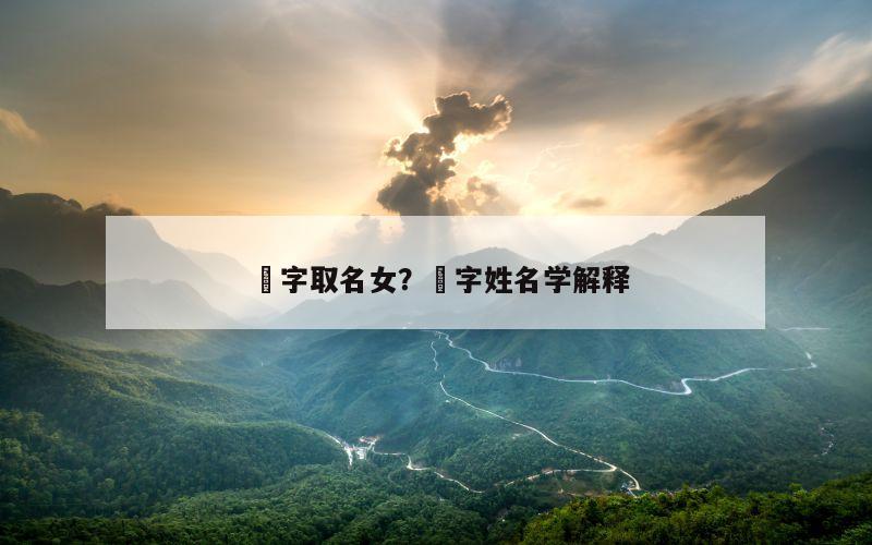 堃字取名女？堃字姓名学解释