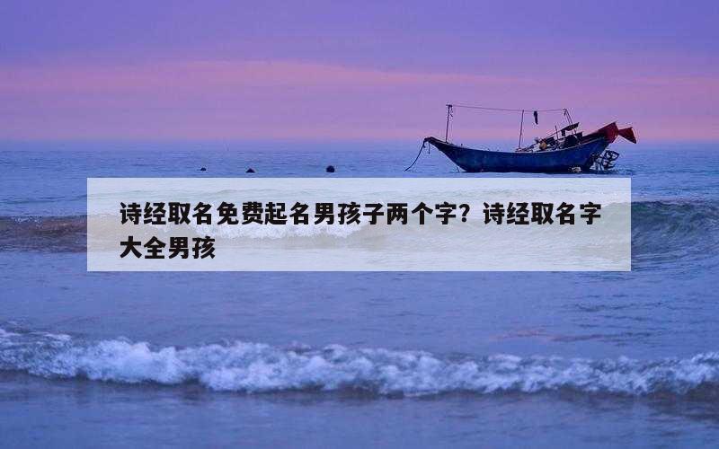 诗经取名免费起名男孩子两个字？诗经取名字大全男孩