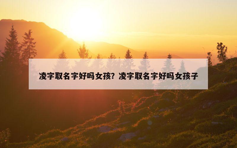 凌字取名字好吗女孩？凌字取名字好吗女孩子
