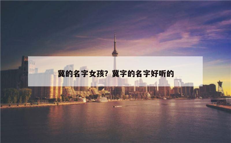 冀的名字女孩？冀字的名字好听的