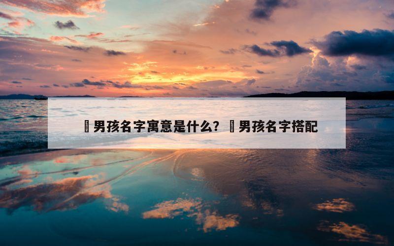 璟男孩名字寓意是什么？璟男孩名字搭配