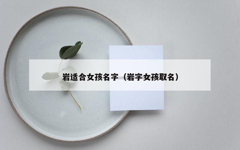 岩适合女孩名字（岩字女孩取名）