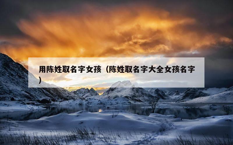 用陈姓取名字女孩（陈姓取名字大全女孩名字）
