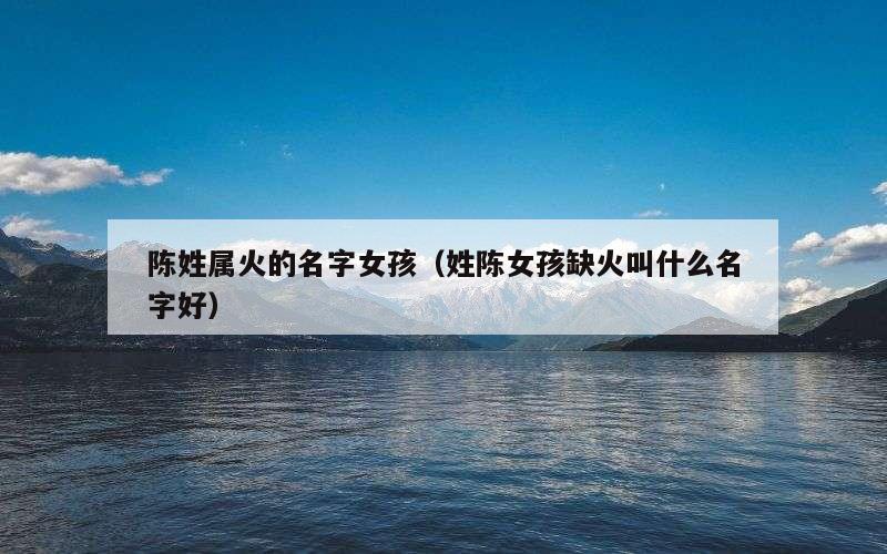 陈姓属火的名字女孩（姓陈女孩缺火叫什么名字好）