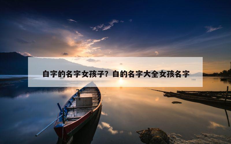 白字的名字女孩子？白的名字大全女孩名字
