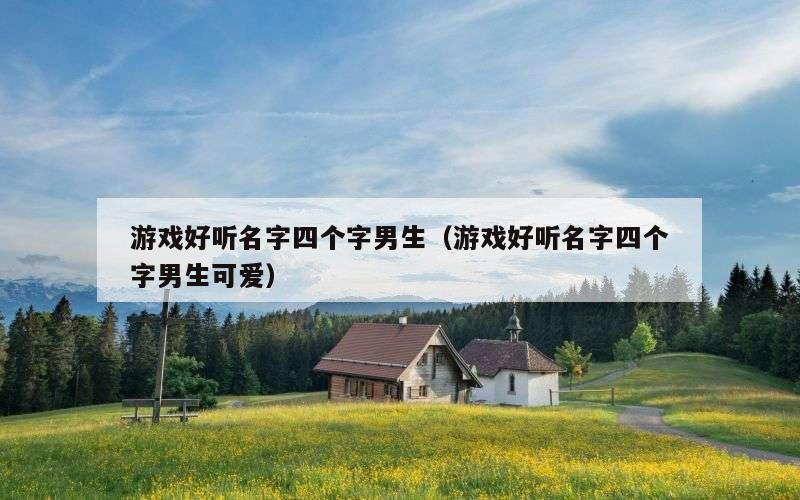 游戏好听名字四个字男生（游戏好听名字四个字男生可爱）