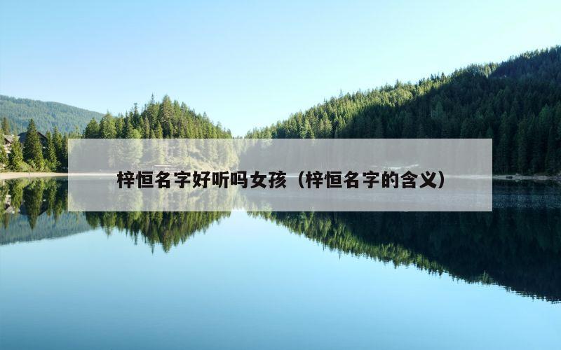 梓恒名字好听吗女孩（梓恒名字的含义）