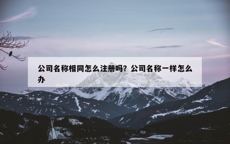 公司名称相同怎么注册吗？公司名称一样怎么办