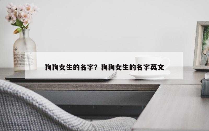 狗狗女生的名字？狗狗女生的名字英文