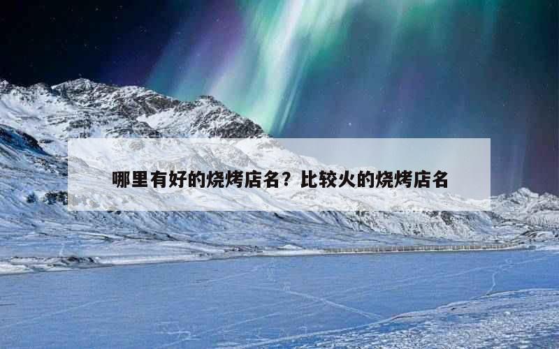 哪里有好的烧烤店名？比较火的烧烤店名