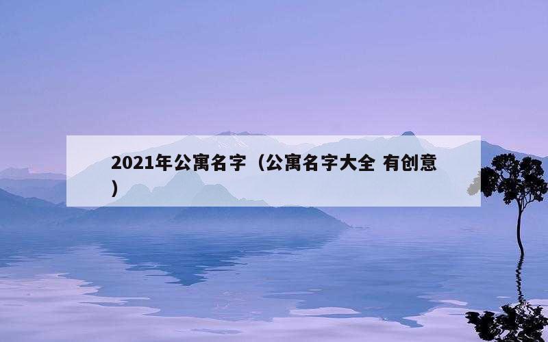 2021年公寓名字（公寓名字大全 有创意）