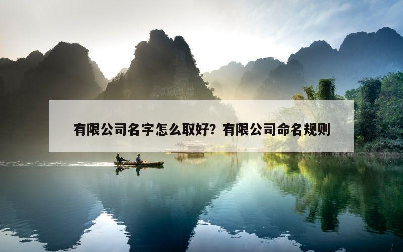 有限公司名字怎么取好？有限公司命名规则