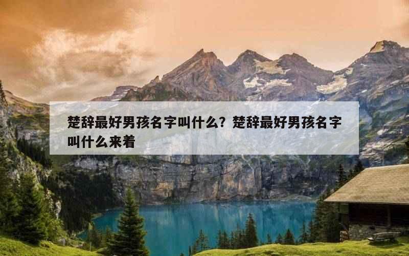 楚辞最好男孩名字叫什么？楚辞最好男孩名字叫什么来着
