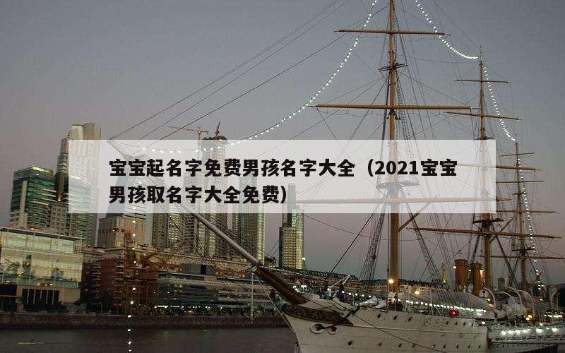 宝宝起名字免费男孩名字大全（2021宝宝男孩取名字大全免费）