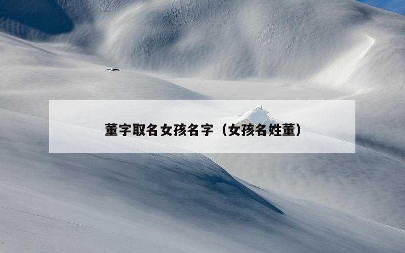 董字取名女孩名字（女孩名姓董）
