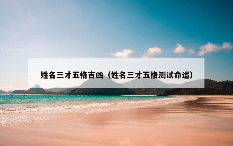 姓名三才五格吉凶（姓名三才五格测试命运）