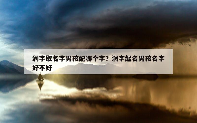 润字取名字男孩配哪个字？润字起名男孩名字好不好