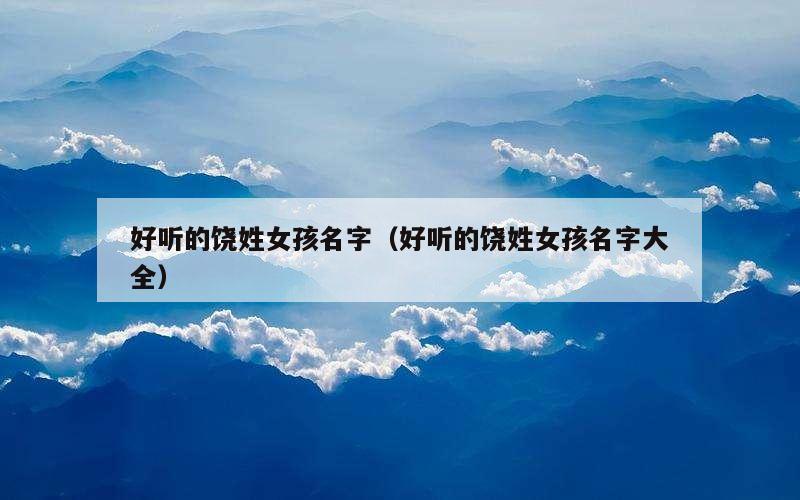 好听的饶姓女孩名字（好听的饶姓女孩名字大全）