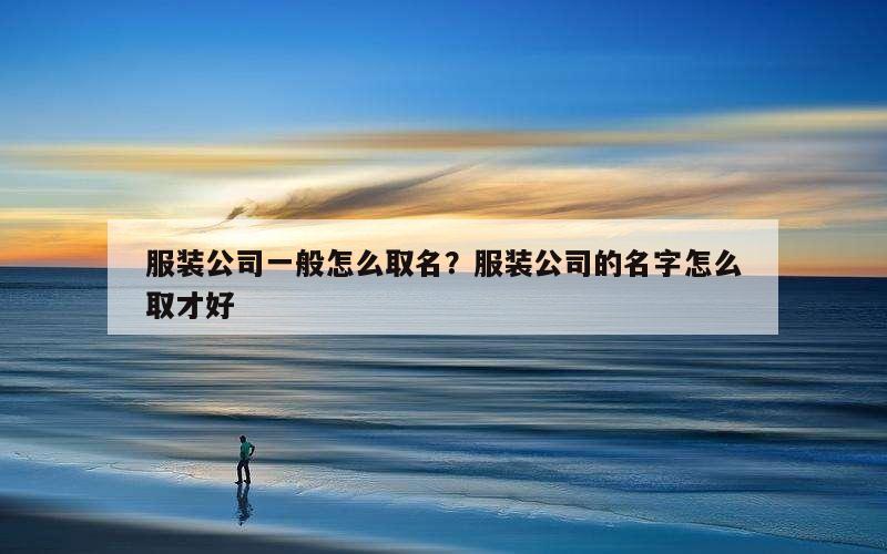 服装公司一般怎么取名？服装公司的名字怎么取才好