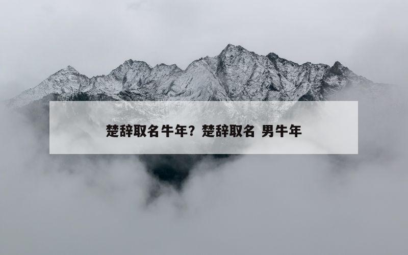 楚辞取名牛年？楚辞取名 男牛年