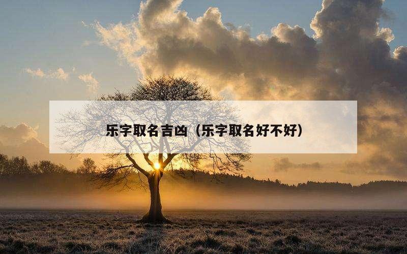 乐字取名吉凶（乐字取名好不好）