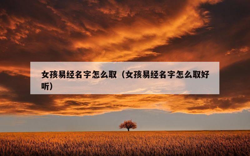 女孩易经名字怎么取（女孩易经名字怎么取好听）