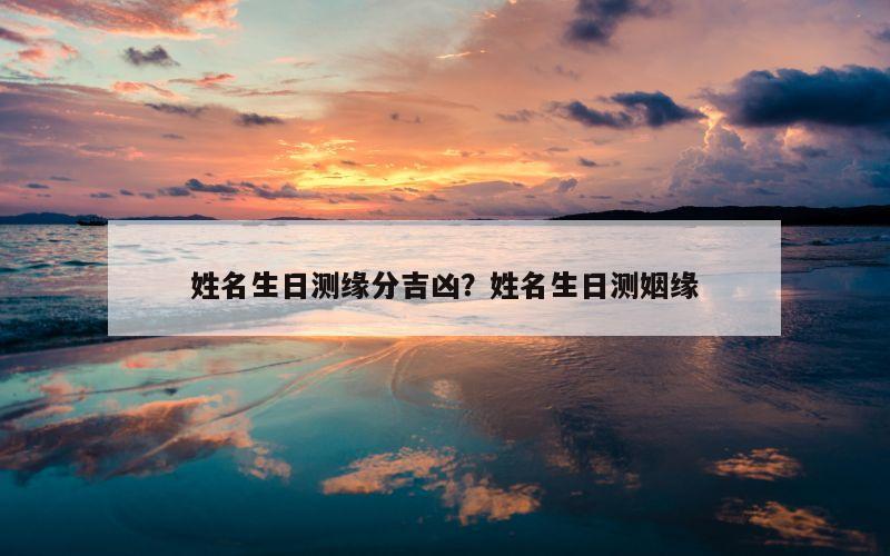 姓名生日测缘分吉凶？姓名生日测姻缘