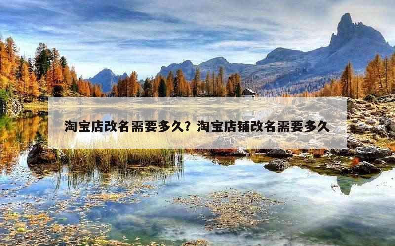 淘宝店改名需要多久？淘宝店铺改名需要多久