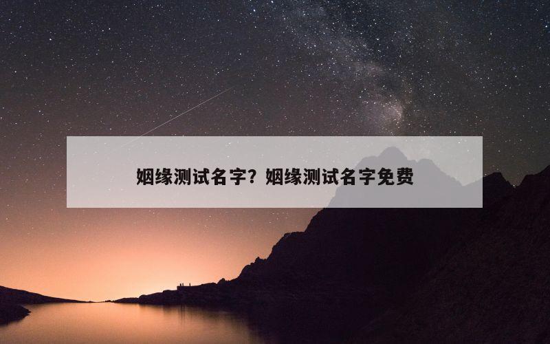 姻缘测试名字？姻缘测试名字免费