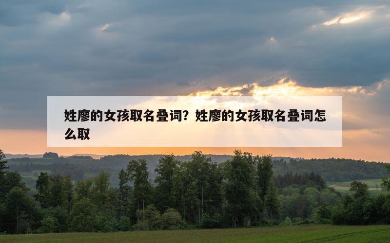 姓廖的女孩取名叠词？姓廖的女孩取名叠词怎么取