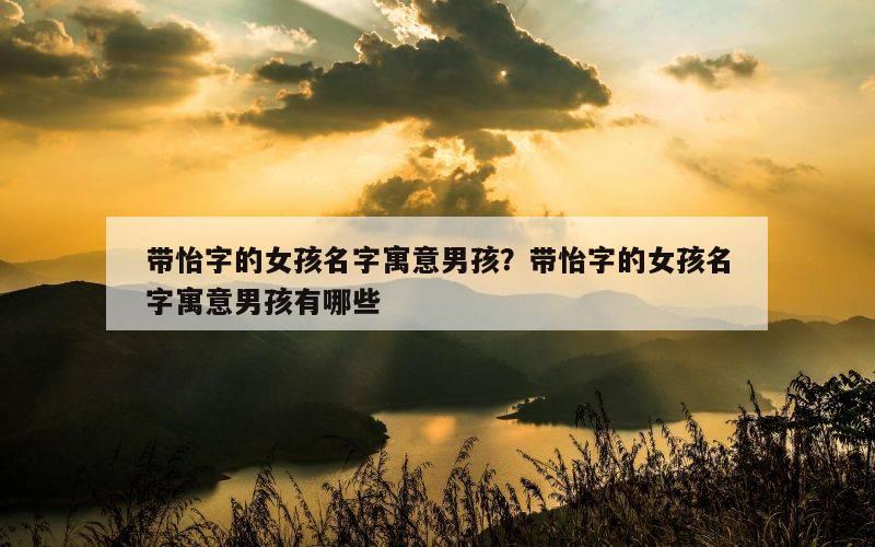 带怡字的女孩名字寓意男孩？带怡字的女孩名字寓意男孩有哪些