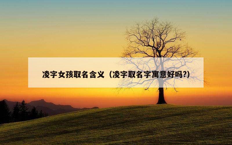 凌字女孩取名含义（凌字取名字寓意好吗?）