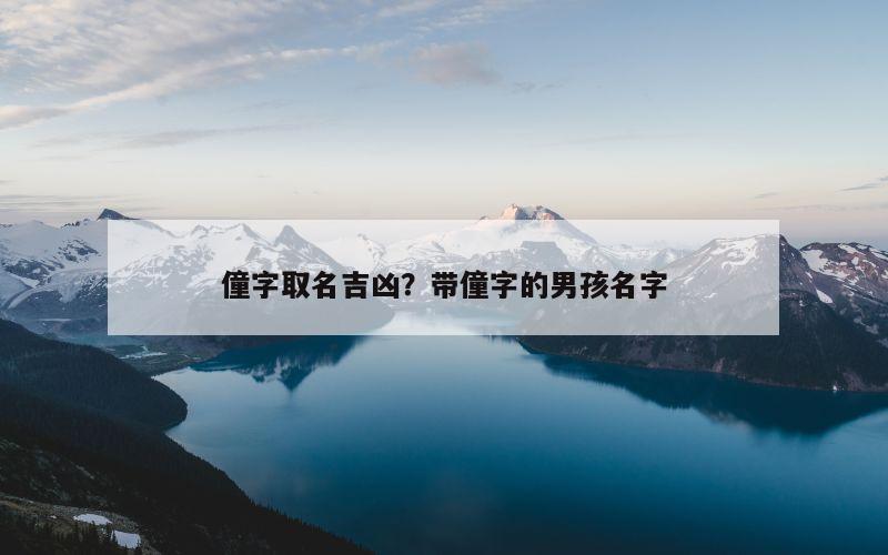 僮字取名吉凶？带僮字的男孩名字