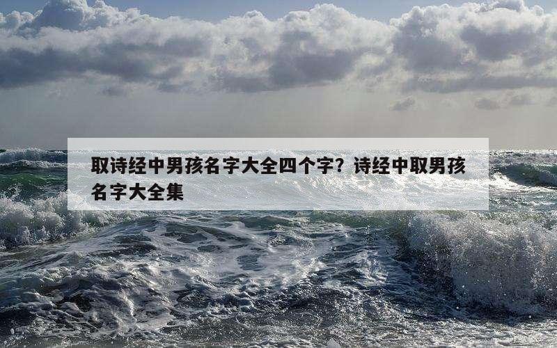 取诗经中男孩名字大全四个字？诗经中取男孩名字大全集