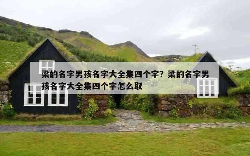 梁的名字男孩名字大全集四个字？梁的名字男孩名字大全集四个字怎么取