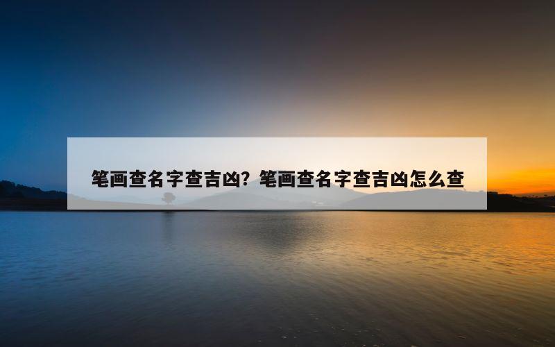 笔画查名字查吉凶？笔画查名字查吉凶怎么查