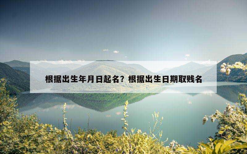 根据出生年月日起名？根据出生日期取贱名