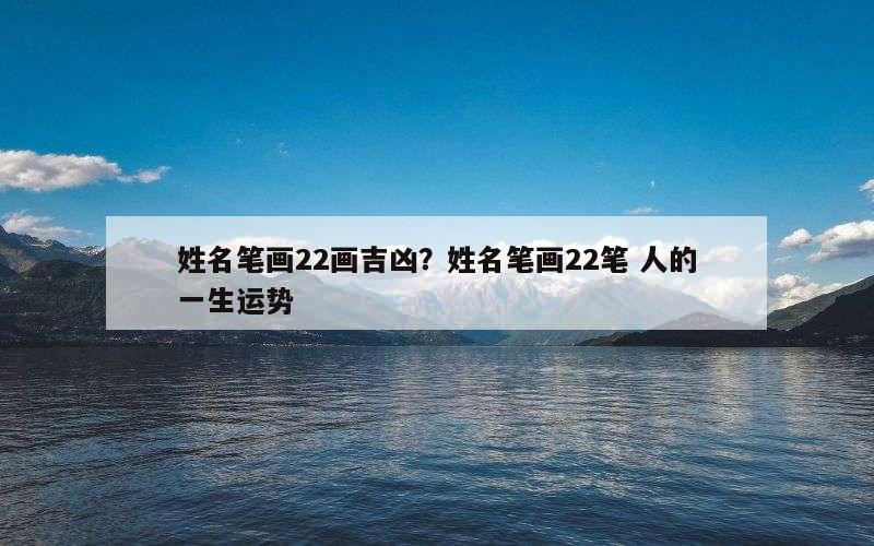 姓名笔画22画吉凶？姓名笔画22笔 人的一生运势