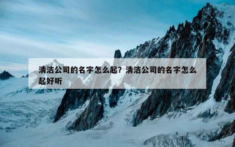 清洁公司的名字怎么起？清洁公司的名字怎么起好听