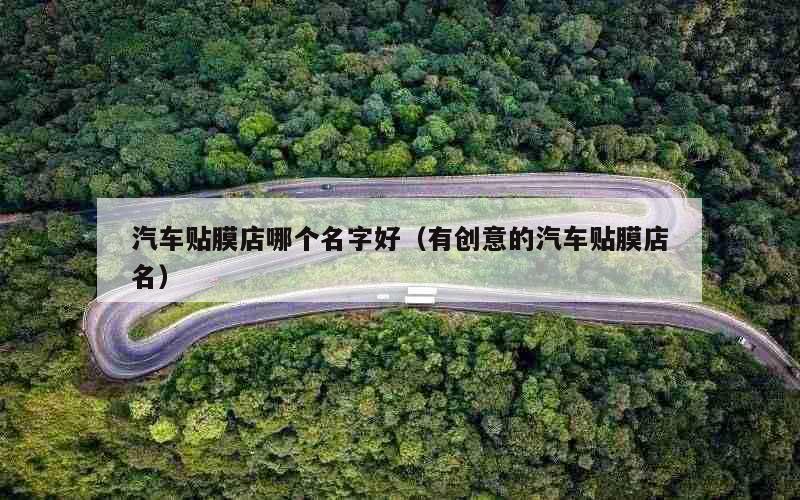 汽车贴膜店哪个名字好（有创意的汽车贴膜店名）