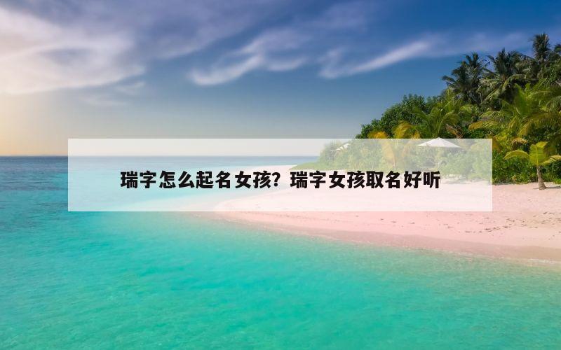 瑞字怎么起名女孩？瑞字女孩取名好听