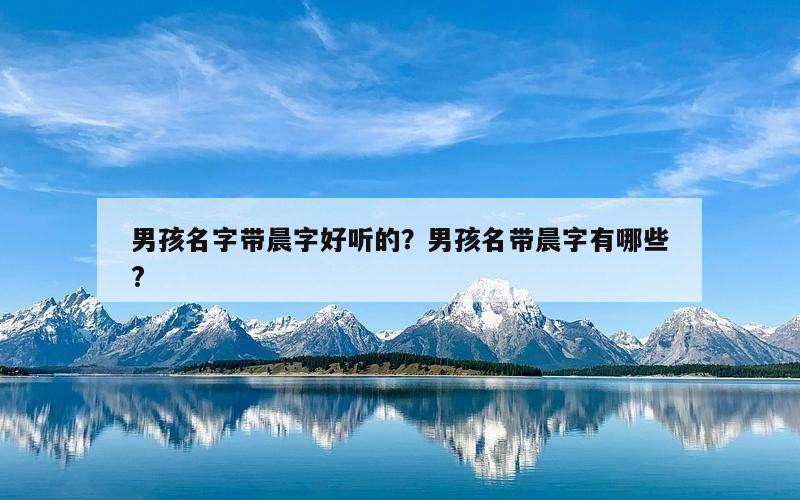 男孩名字带晨字好听的？男孩名带晨字有哪些?