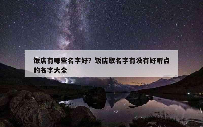 饭店有哪些名字好？饭店取名字有没有好听点的名字大全