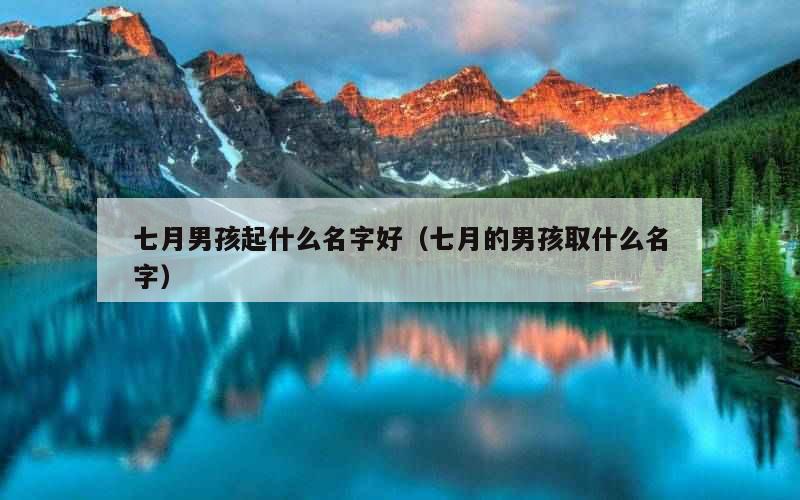 七月男孩起什么名字好（七月的男孩取什么名字）