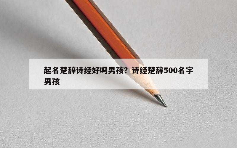 起名楚辞诗经好吗男孩？诗经楚辞500名字男孩