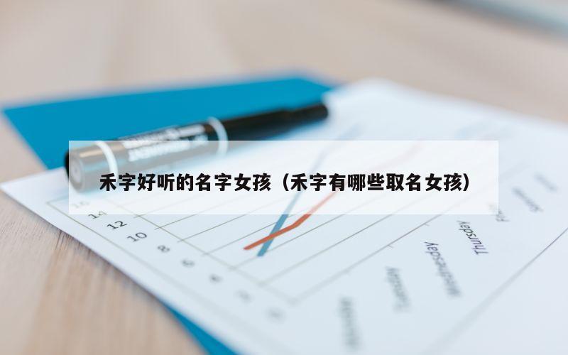 禾字好听的名字女孩（禾字有哪些取名女孩）