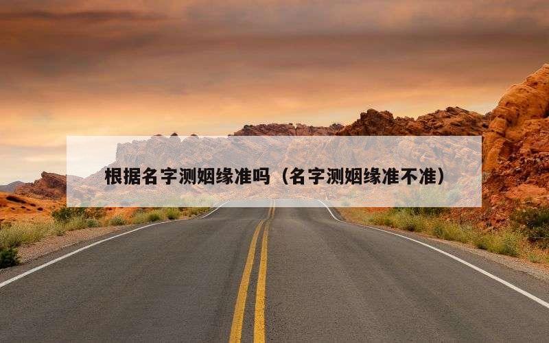 根据名字测姻缘准吗（名字测姻缘准不准）